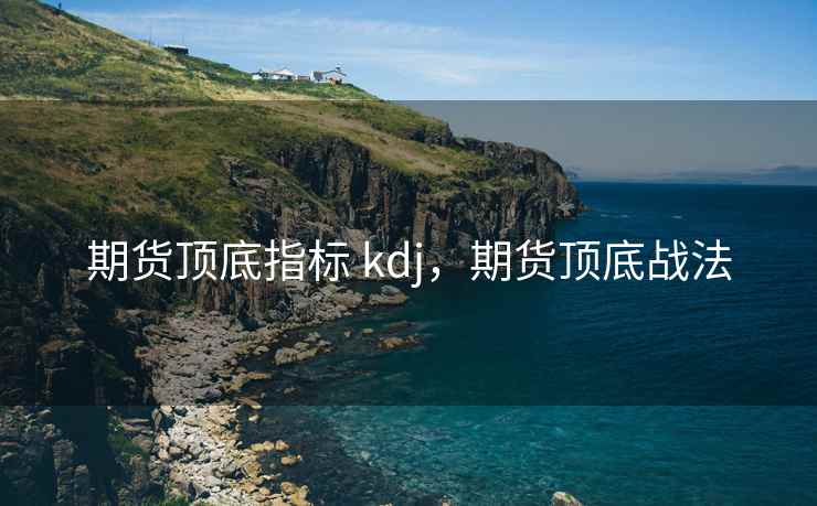 期货顶底指标 kdj，期货顶底战法