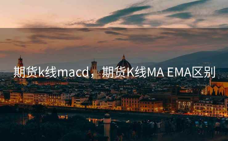 期货k线macd,期货K线MA EMA区别 期货k线macd,期货K线MA EMA区别