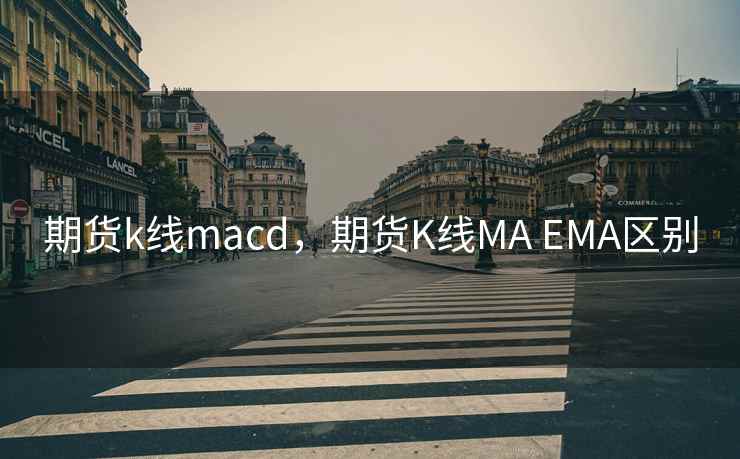期货k线macd,期货K线MA EMA区别 期货k线macd,期货K线MA EMA区别