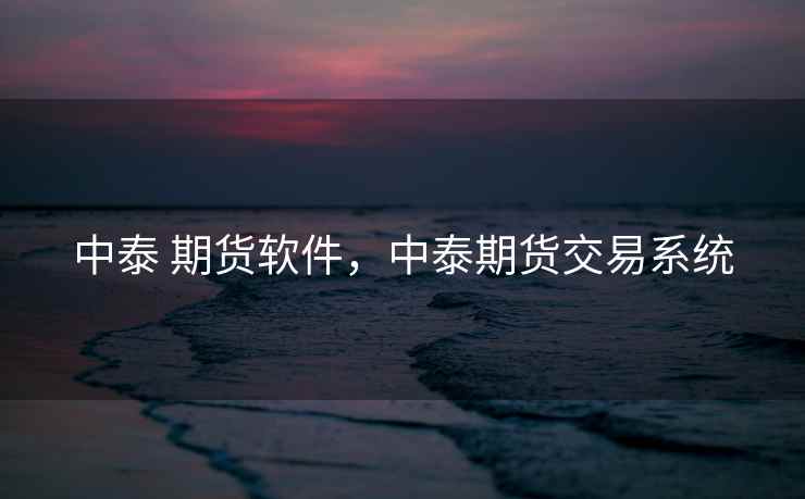 中泰 期货软件，中泰期货交易系统