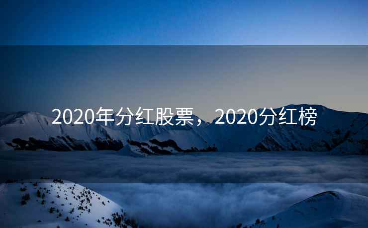 2020年分红股票,2020分红榜 2020年分红股票,2020分红榜
