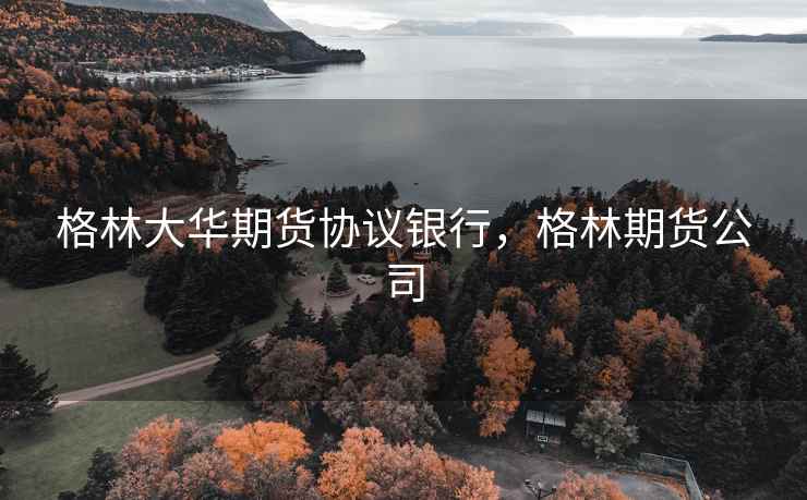 格林大华期货协议银行，格林期货公司