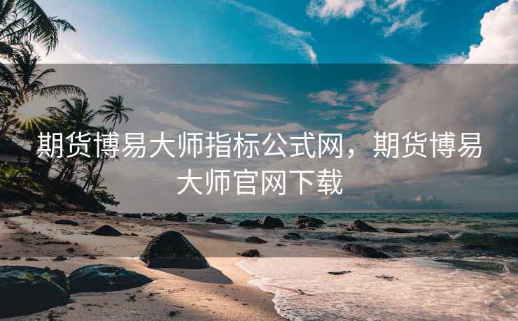 期货博易大师指标公式网，期货博易大师官网下载