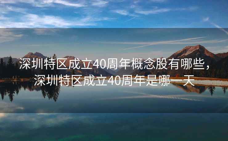 深圳特区成立40周年概念股有哪些，深圳特区成立40周年是哪一天