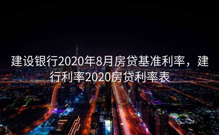建设银行2020年8月房贷基准利率，建行利率2020房贷利率表