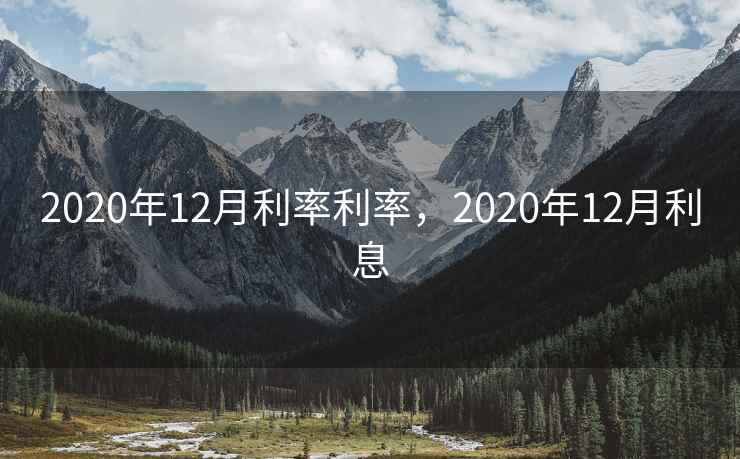 2020年12月利率利率，2020年12月利息