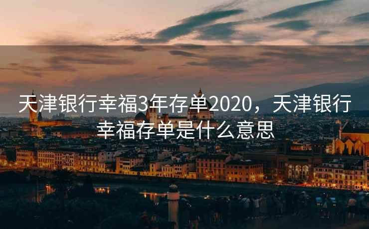 天津银行幸福3年存单2020，天津银行幸福存单是什么意思