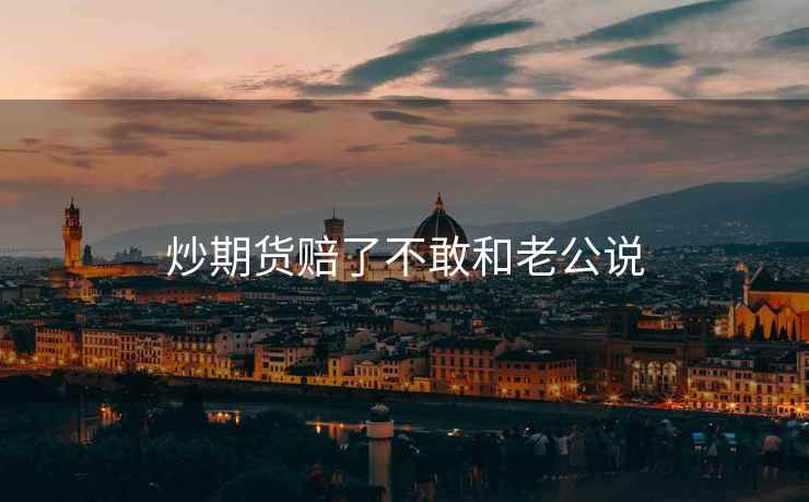 炒期货赔了不敢和老公说