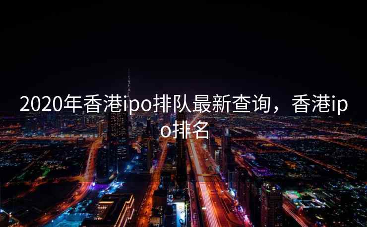 2020年香港ipo排队最新查询，香港ipo排名