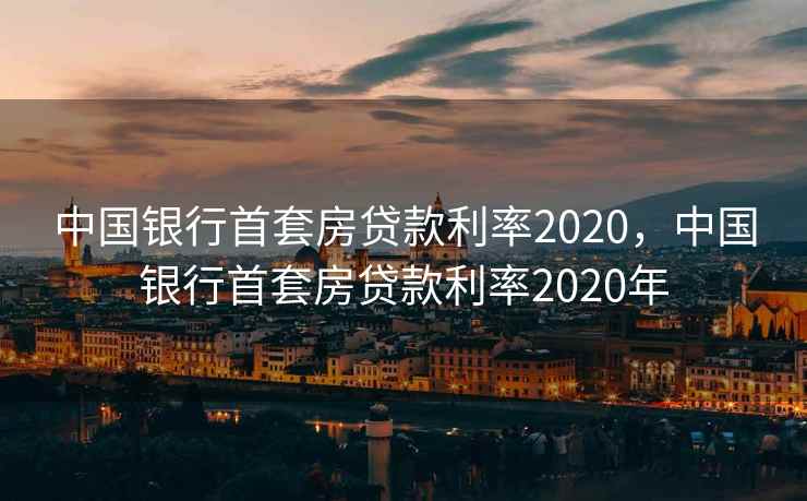 中国银行首套房贷款利率2020,中国银行首套房贷款利率2020年 中国银行首套房贷款利率2020,中国银行首套房贷款利率2020年