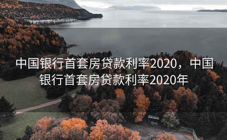 中国银行首套房贷款利率2020,中国银行首套房贷款利率2020年 中国银行首套房贷款利率2020,中国银行首套房贷款利率2020年