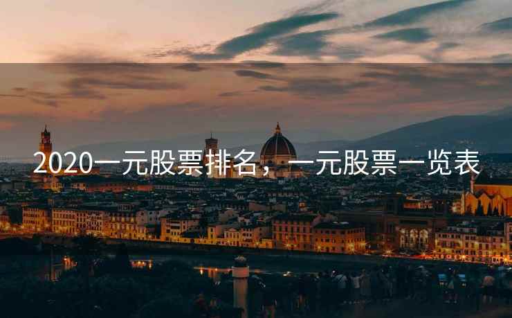 2020一元股票排名,一元股票一览表 2020一元股票排名,一元股票一览表