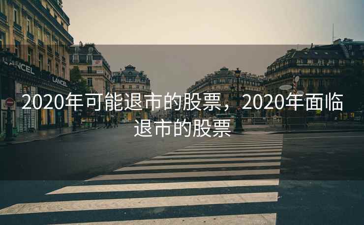 2020年可能退市的股票，2020年面临退市的股票
