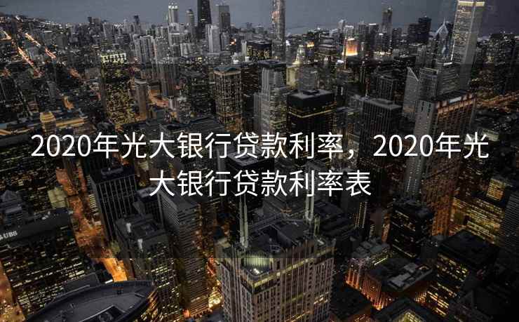 2020年光大银行贷款利率，2020年光大银行贷款利率表