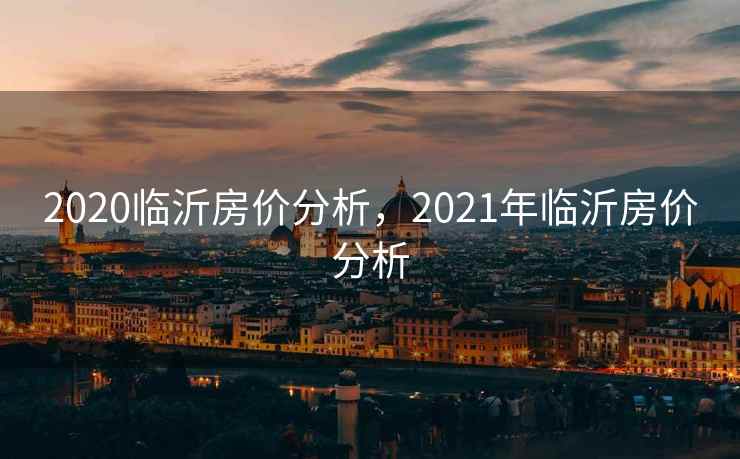 2020临沂房价分析，2021年临沂房价分析