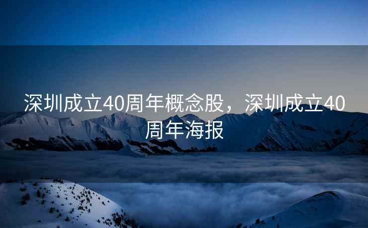 深圳成立40周年概念股,深圳成立40周年海报 深圳成立40周年概念股,深圳成立40周年海报