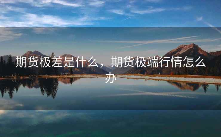 期货极差是什么，期货极端行情怎么办