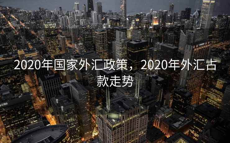 2020年国家外汇政策，2020年外汇占款走势