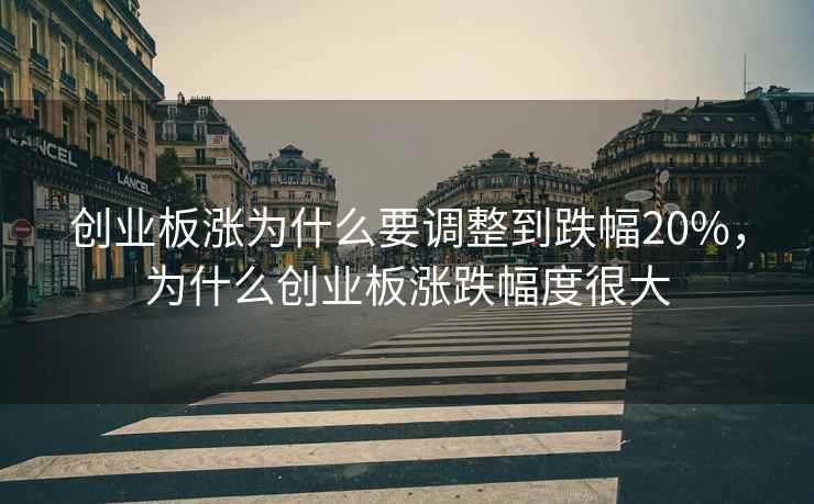 创业板涨为什么要调整到跌幅20%,为什么创业板涨跌幅度很大 创业板涨为什么要调整到跌幅20%,为什么创业板涨跌幅度很大