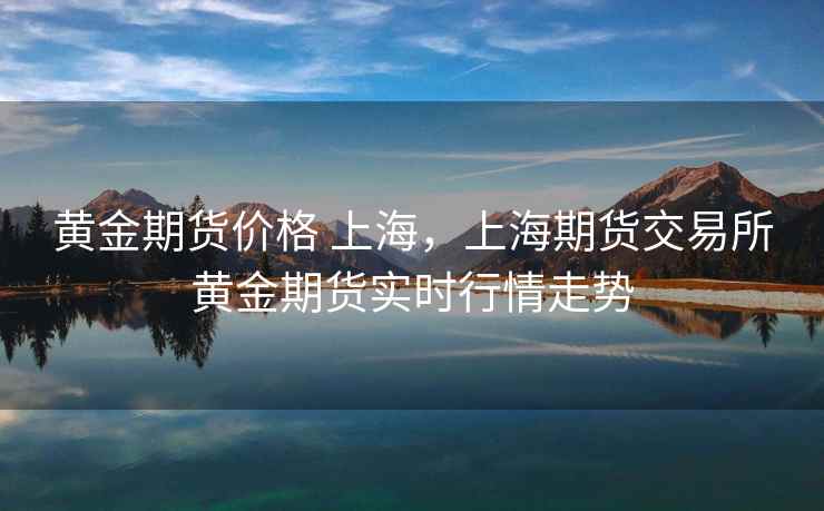 黄金期货价格 上海，上海期货交易所黄金期货实时行情走势