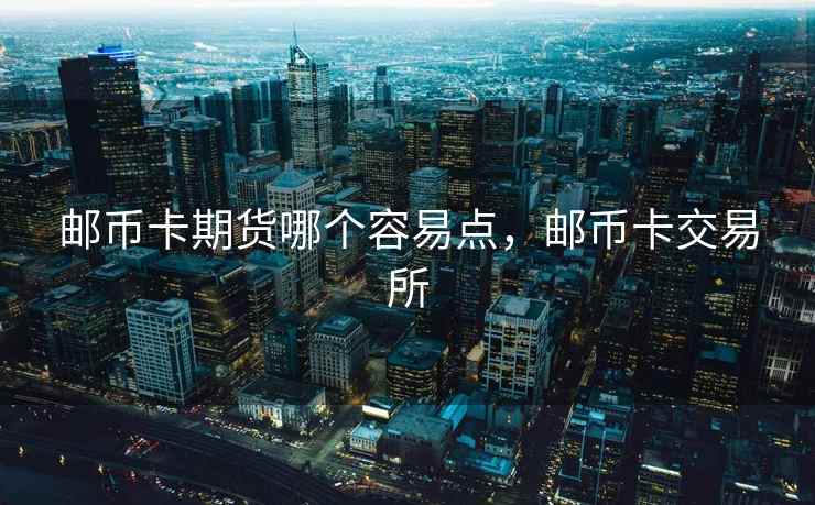 邮币卡期货哪个容易点，邮币卡交易所