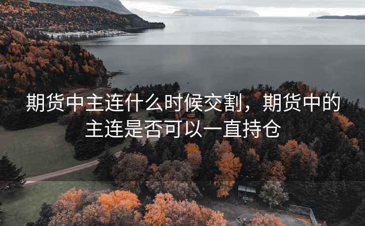 期货中主连什么时候交割，期货中的主连是否可以一直持仓