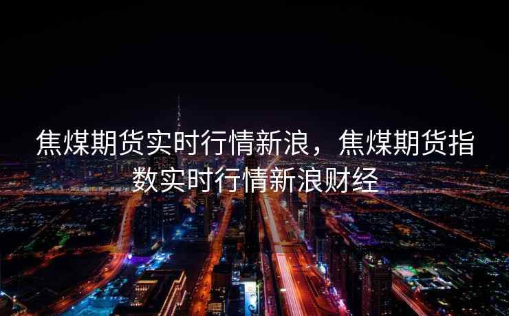 焦煤期货实时行情新浪，焦煤期货指数实时行情新浪财经