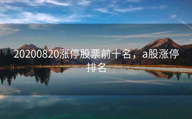 20200820涨停股票前十名，a股涨停排名