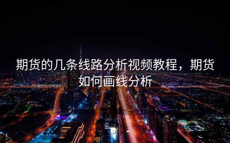 期货的几条线路分析视频教程，期货如何画线分析