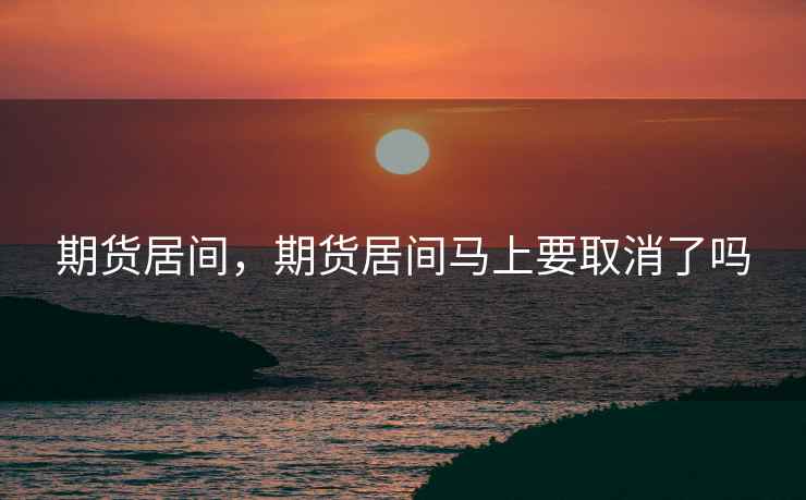 期货居间，期货居间马上要取消了吗