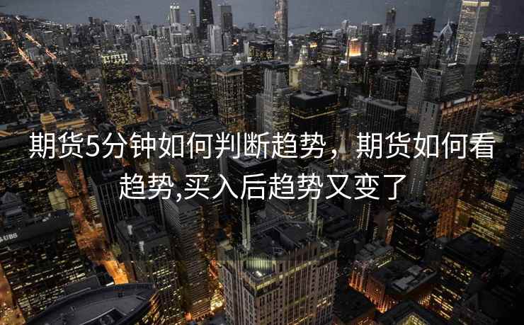期货5分钟如何判断趋势，期货如何看趋势,买入后趋势又变了