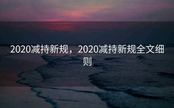 2020减持新规，2020减持新规全文细则