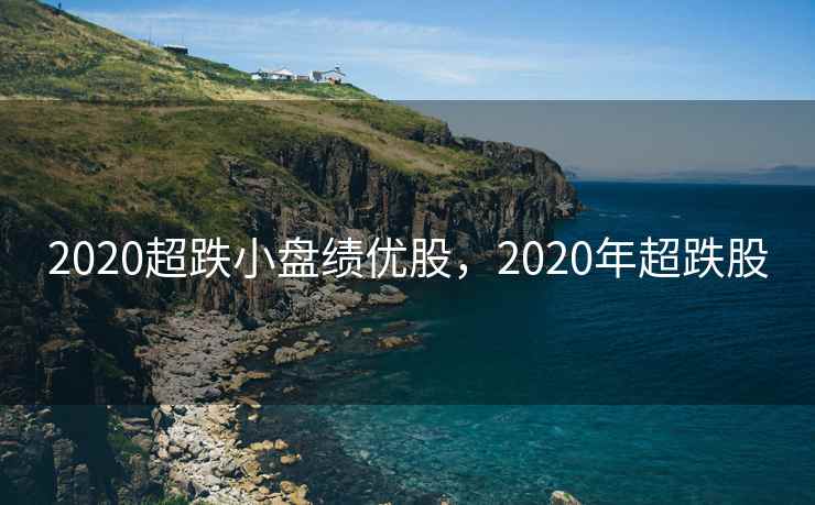 2020超跌小盘绩优股，2020年超跌股
