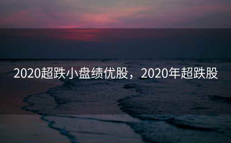 2020超跌小盘绩优股，2020年超跌股