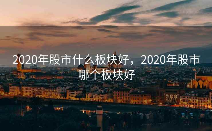 2020年股市什么板块好,2020年股市哪个板块好 2020年股市什么板块好,2020年股市哪个板块好