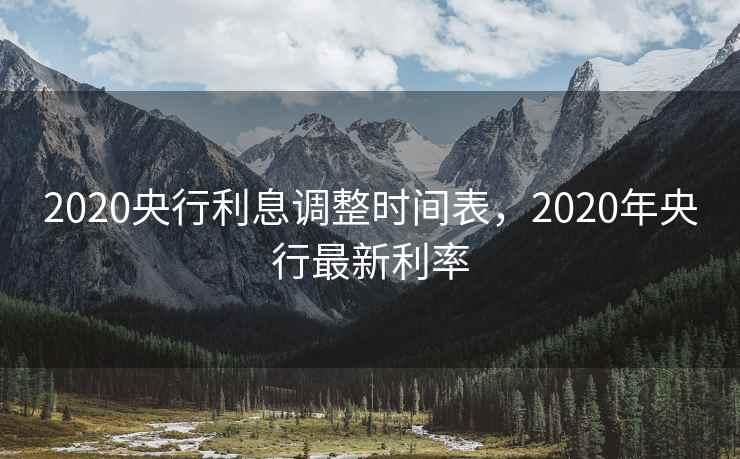 2020央行利息调整时间表，2020年央行最新利率