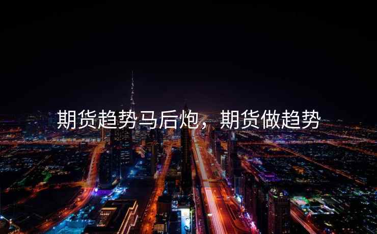 期货趋势马后炮,期货做趋势 期货趋势马后炮,期货做趋势