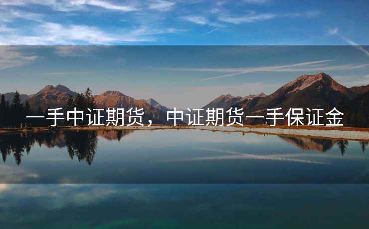 一手中证期货，中证期货一手保证金