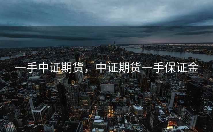 一手中证期货，中证期货一手保证金