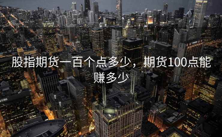 股指期货一百个点多少，期货100点能赚多少