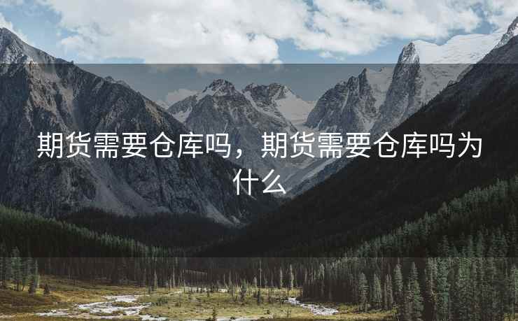 期货需要仓库吗，期货需要仓库吗为什么