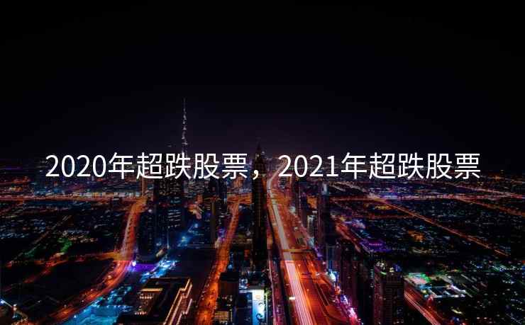 2020年超跌股票,2021年超跌股票 2020年超跌股票,2021年超跌股票