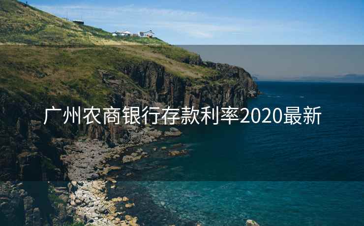 广州农商银行存款利率2020最新 广州农商银行存款利率2020最新