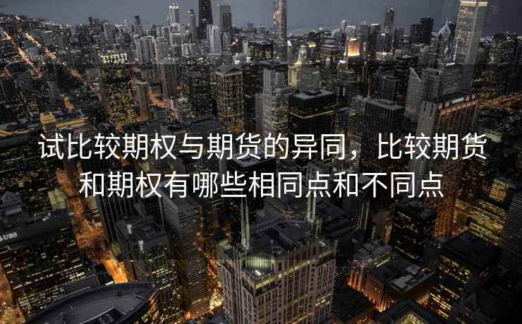 试比较期权与期货的异同,比较期货和期权有哪些相同点和不同点 试比较期权与期货的异同,比较期货和期权有哪些相同点和不同点