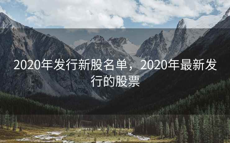 2020年发行新股名单，2020年最新发行的股票