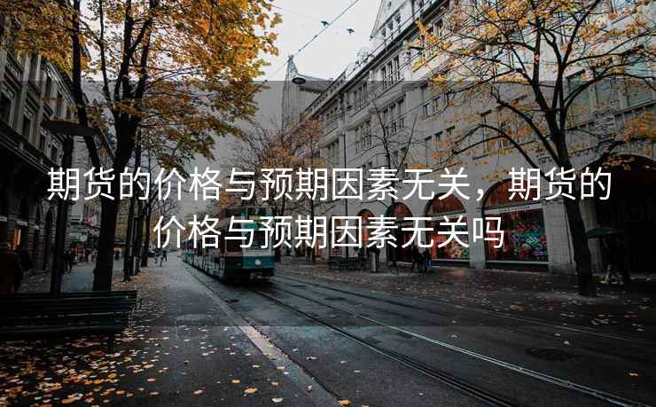期货的价格与预期因素无关，期货的价格与预期因素无关吗